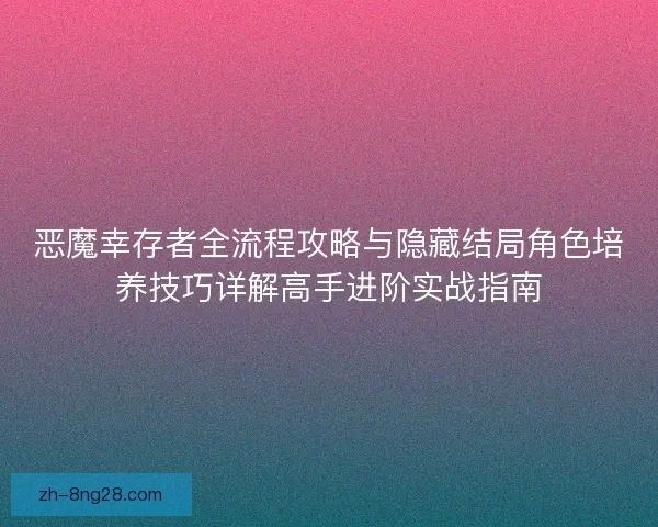 恶魔幸存者全流程攻略与隐藏结局角色培养技巧详解高手进阶实战指南